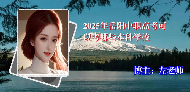 2025年岳阳中职高考可以考哪些本科学校