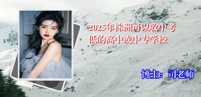 2025年株洲可以收中考低的高中或中专学校