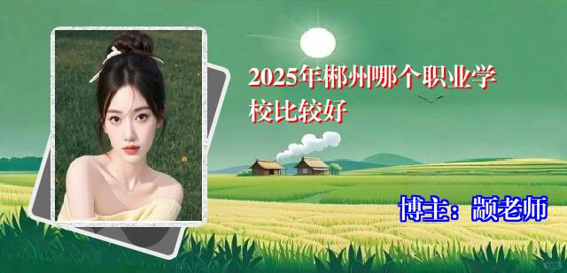 2025年郴州哪个职业学校比较好