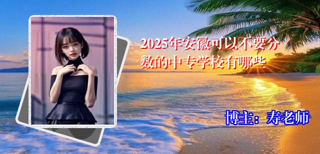2025年安徽可以不要分数的中专学校有哪些
