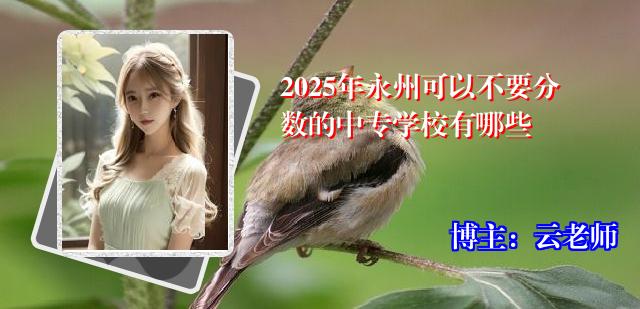 2025年永州可以不要分数的中专学校有哪些
