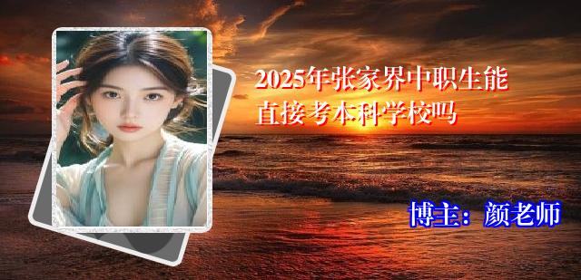 2025年张家界中职生能直接考本科学校吗