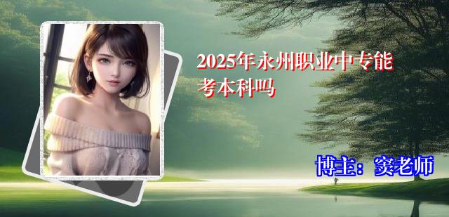 2025年永州职业中专能考本科吗