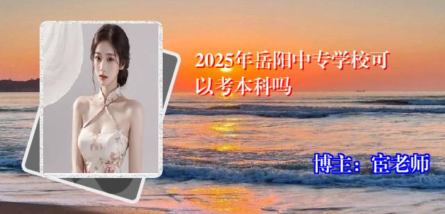 2025年岳阳中专学校可以考本科吗