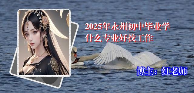 2025年永州初中毕业学什么专业好找工作
