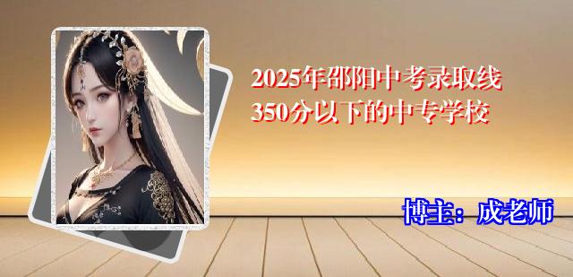2025年邵阳中考录取线350分以下的中专学校