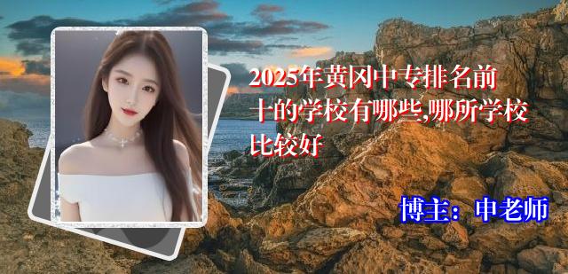 2025年黄冈中专排名前十的学校有哪些,哪所学校比较好