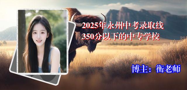 2025年永州中考录取线350分以下的中专学校