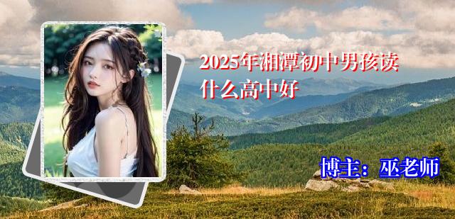 2025年湘潭初中男孩读什么高中好