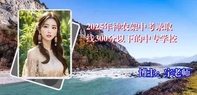 2025年神农架中考录取线300分以下的中专学校