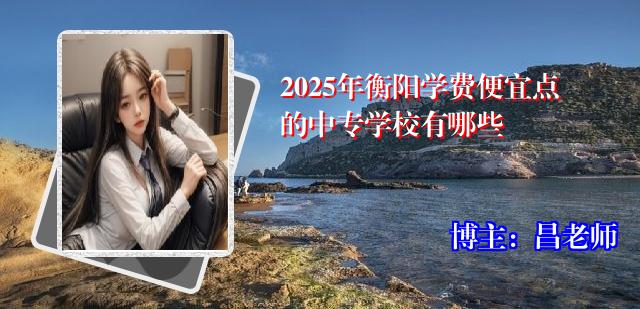 2025年衡阳学费便宜点的中专学校有哪些