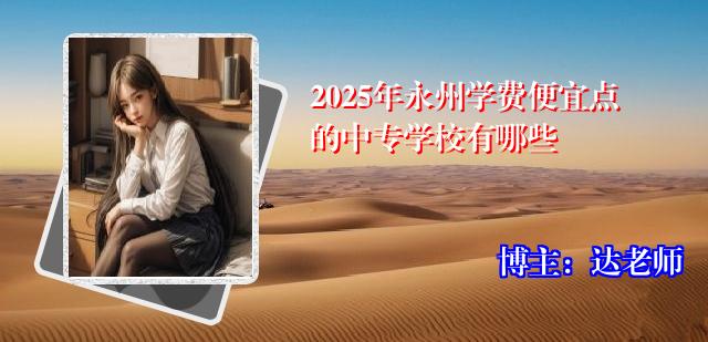 2025年永州学费便宜点的中专学校有哪些
