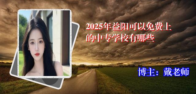 2025年益阳可以免费上的中专学校有哪些
