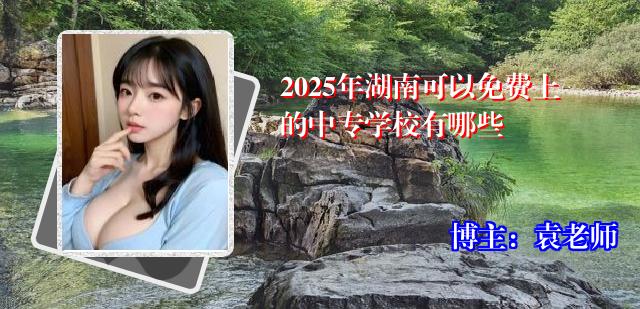 2025年湖南可以免费上的中专学校有哪些