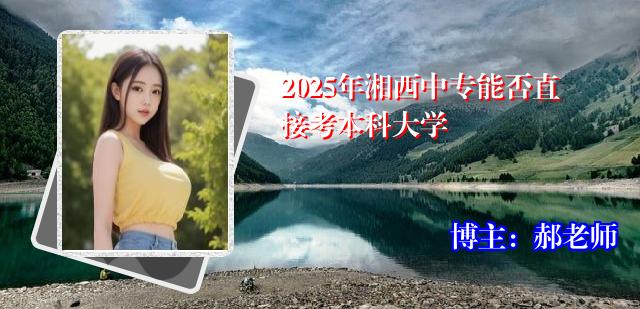 2025年湘西中专能否直接考本科大学