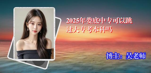 2025年娄底中专可以跳过大专考本科吗