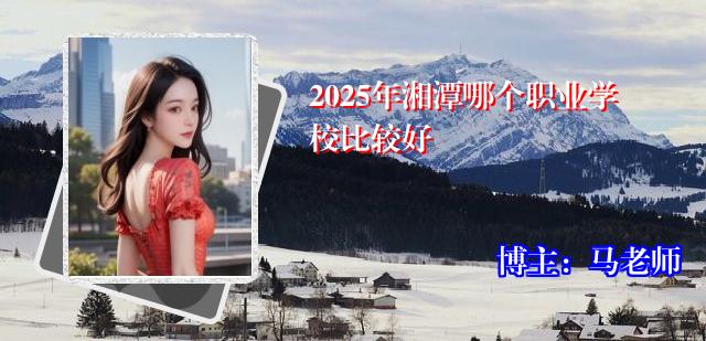 2025年湘潭哪个职业学校比较好