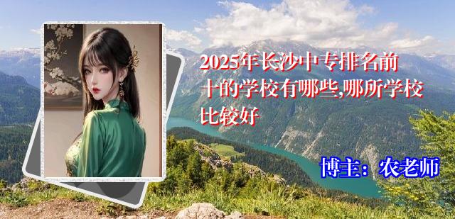 2025年长沙中专排名前十的学校有哪些,哪所学校比较好