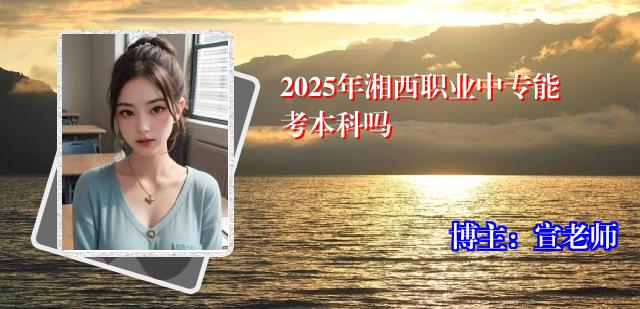 2025年湘西职业中专能考本科吗