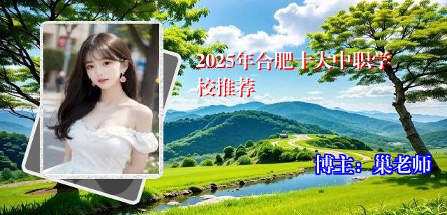 2025年合肥十大中职学校推荐