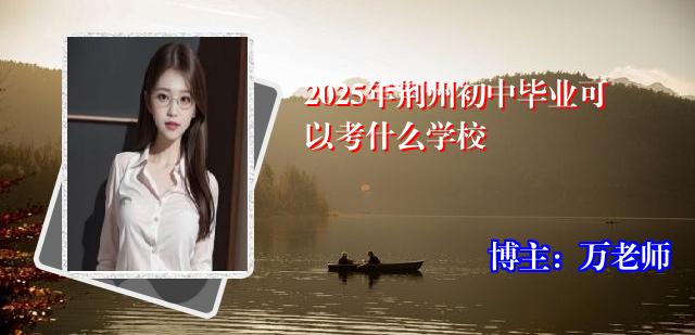 2025年荆州初中毕业可以考什么学校