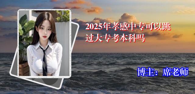 2025年孝感中专可以跳过大专考本科吗