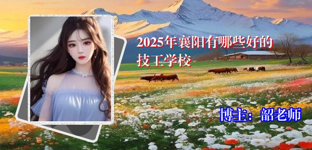 2025年襄阳有哪些好的技工学校