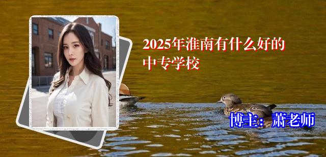 2025年淮南有什么好的中专学校
