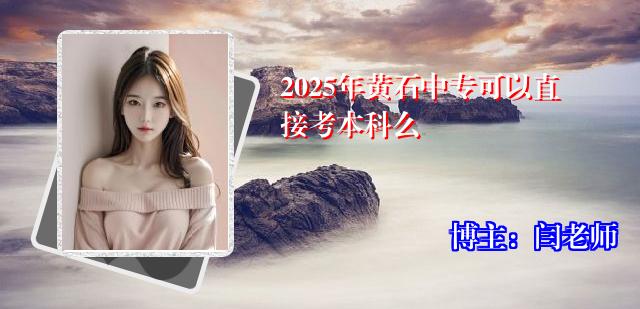 2025年黄石中专可以直接考本科么
