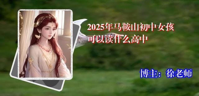 2025年马鞍山初中女孩可以读什么高中