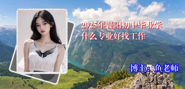 2025年襄阳初中毕业学什么专业好找工作