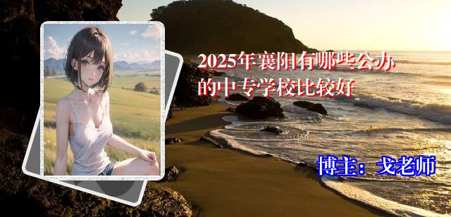 2025年襄阳有哪些公办的中专学校比较好