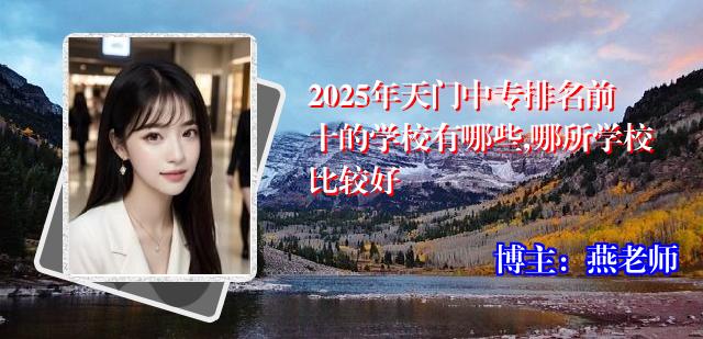 2025年天门中专排名前十的学校有哪些,哪所学校比较好