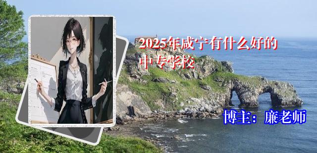 2025年咸宁有什么好的中专学校