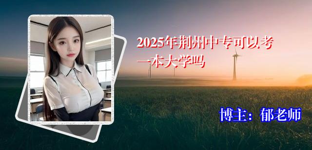 2025年荆州中专可以考一本大学吗