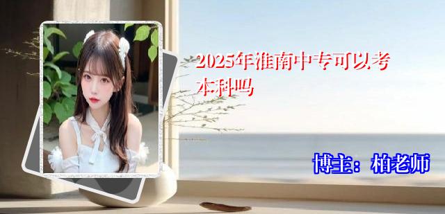 2025年淮南中专可以考本科吗