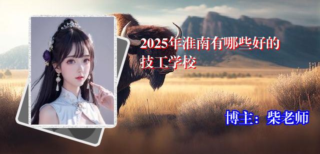 2025年淮南有哪些好的技工学校