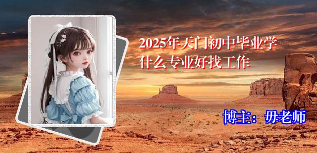 2025年天门初中毕业学什么专业好找工作
