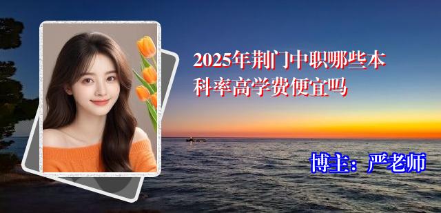 2025年荆门中职哪些本科率高学费便宜吗