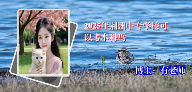 2025年荆州中专学校可以考本科吗