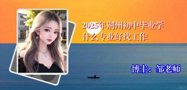 2025年荆州初中毕业学什么专业好找工作