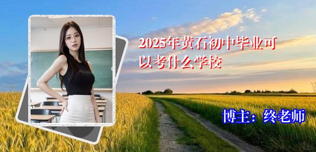 2025年黄石初中毕业可以考什么学校