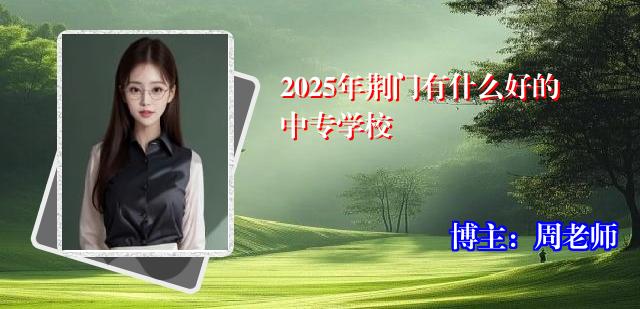 2025年荆门有什么好的中专学校