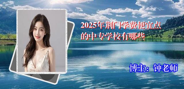 2025年荆门学费便宜点的中专学校有哪些