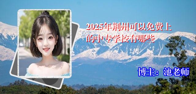 2025年荆州可以免费上的中专学校有哪些