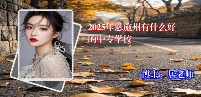 2025年恩施州有什么好的中专学校