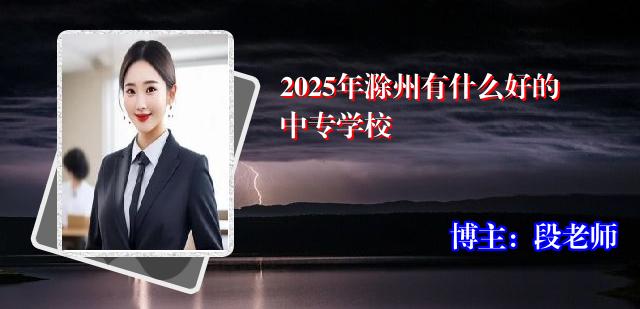 2025年滁州有什么好的中专学校