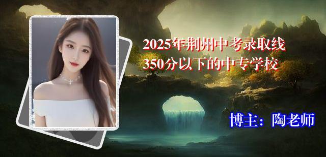 2025年荆州中考录取线350分以下的中专学校