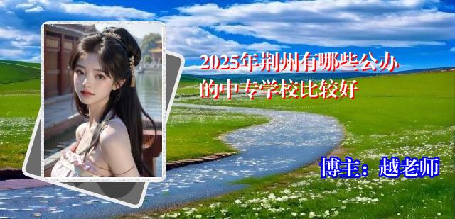 2025年荆州有哪些公办的中专学校比较好