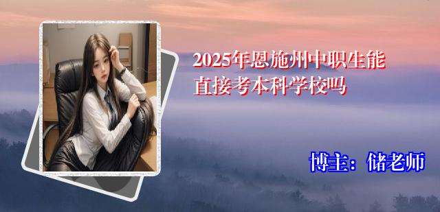 2025年恩施州中职生能直接考本科学校吗